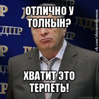 отлично у толкын? хватит это терпеть!