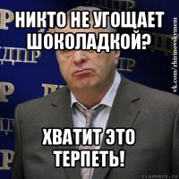 никто не угощает шоколадкой? хватит это терпеть!