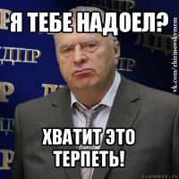 я тебе надоел? хватит это терпеть!