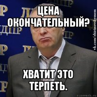 цена окончательный? хватит это терпеть.