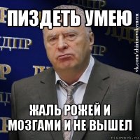 пиздеть умею жаль рожей и мозгами и не вышел