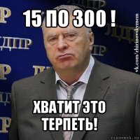 15 по 300 ! хватит это терпеть!