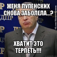 женя лупенских снова заболела...? хватит это терпеть!!!