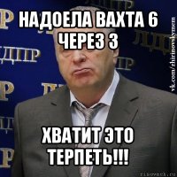 надоела вахта 6 через 3 хватит это терпеть!!!