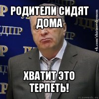 родители сидят дома хватит это терпеть!