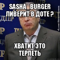 sasha_burger ливерит в доте ? хватит это терпеть