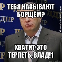 тебя называют борщём? хватит это терпеть, влад!1