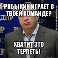 рябыкин играет в твоей команде? хватит это терпеть!