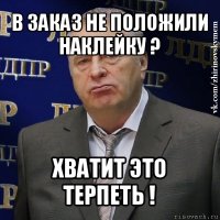 в заказ не положили наклейку ? хватит это терпеть !