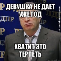 девушка не дает уже год хватит это терпеть