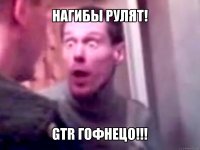 нагибы рулят! gtr гофнецо!!!