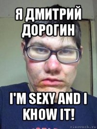 я дмитрий дорогин i'm sexy and i khow it!