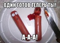 один готов теперь ты! а-а-а!