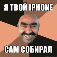 я твой iphone сам собирал