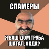 спамеры я ваш дом труба шатал, окда?