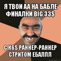 я твои аа на бабле финалки big 33$ с к6s раннер-раннер стритом ебаллл