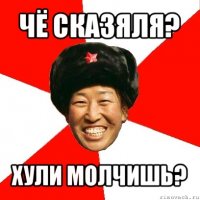 чё сказяля? хули молчишь?