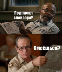 Подписал спонсора? Смеёшься?