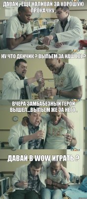 Ну что Денчик ? Выпьем за наш LOL ? Давай , еще наливай за хорошую прокачку . Вчера замбабезный герой вышел...Выпьем же за него . Давай в WoW играть ?