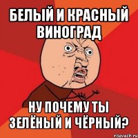 белый и красный виноград ну почему ты зелёный и чёрный?