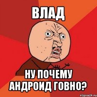 влад ну почему андроид говно?