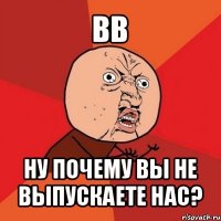 вв ну почему вы не выпускаете нас?