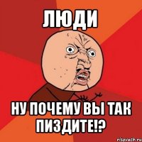 люди ну почему вы так пиздите!?