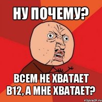 ну почему? всем не хватает b12, а мне хватает?