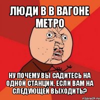 люди в в вагоне метро ну почему вы садитесь на одной станции, если вам на следующей выходить?