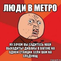 люди в метро ну зачем вы садитесь наей выходить? диваны в вагоне на одной станции, если вам на следующ