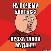 ну почему блять!?? кроха такой мудак!!!