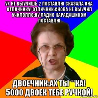 ух не выучишь 2 поставлю сказала она отличнику! отличник:снова не выучил
училолло:ну ладно карадашиком поставлю двоечник:ах ты **ка! 5000 двоек тебе ручкой!