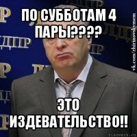 по субботам 4 пары??? это издевательство!!