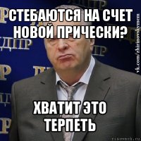 стебаются на счет новой прически? хватит это терпеть