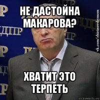 не дастойна макарова? хватит это терпеть