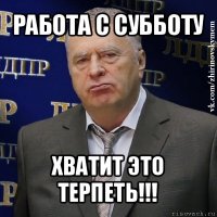 работа с субботу хватит это терпеть!!!