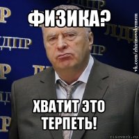 физика? хватит это терпеть!