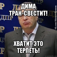 дима тран-свестит! хватит это терпеть!