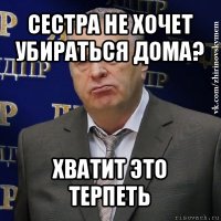 сестра не хочет убираться дома? хватит это терпеть