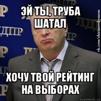 эй ты, труба шатал хочу твой рейтинг на выборах