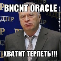 висит oracle хватит терпеть!!!