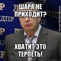 шара не приходит? хватит это терпеть!