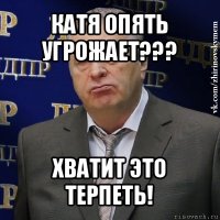 катя опять угрожает??? хватит это терпеть!