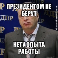 президентом не берут нету опыта работы