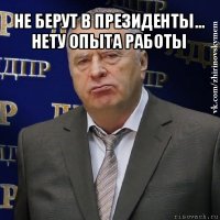 не берут в президенты... нету опыта работы 