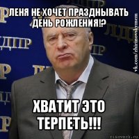 леня не хочет празднывать день рожления!? хватит это терпеть!!!