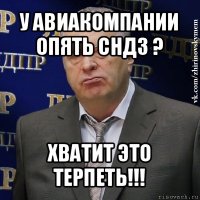 у авиакомпании опять сндз ? хватит это терпеть!!!