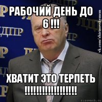 рабочий день до 6 !!! хватит это терпеть !!!