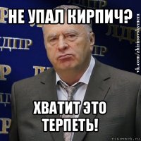 не упал кирпич? хватит это терпеть!