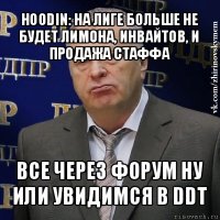 hoodin: на лиге больше не будет лимона, инвайтов, и продажа стаффа все через форум ну или увидимся в ddt